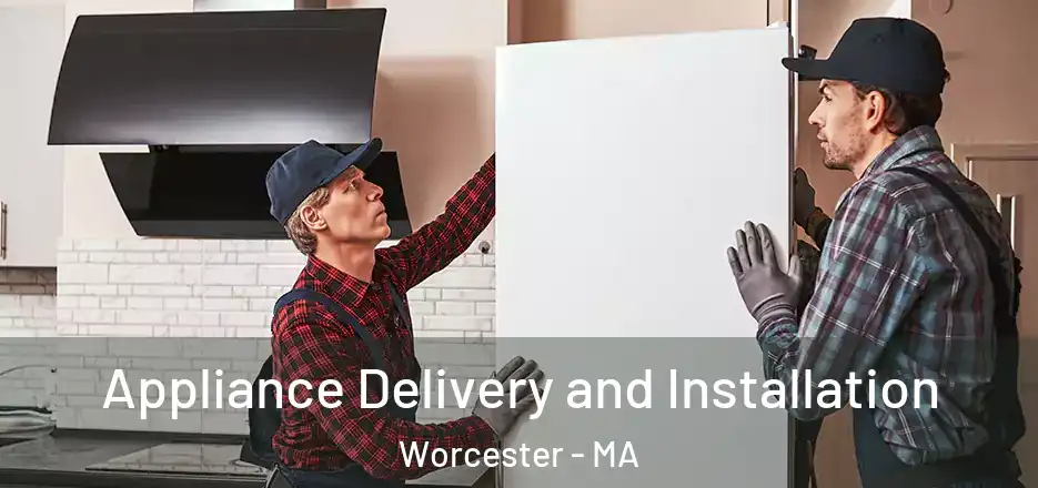 Appliance Delivery and Installation Worcester - MA